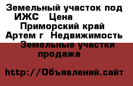 Земельный участок под ИЖС › Цена ­ 550 000 - Приморский край, Артем г. Недвижимость » Земельные участки продажа   